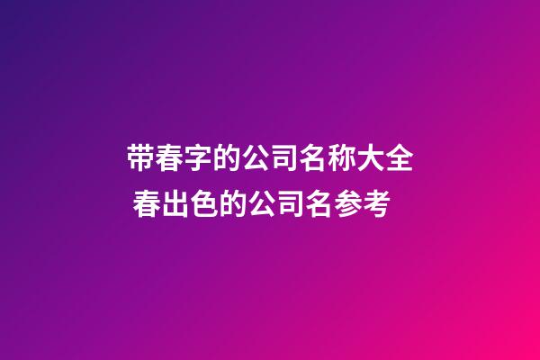 带春字的公司名称大全 春出色的公司名参考-第1张-公司起名-玄机派